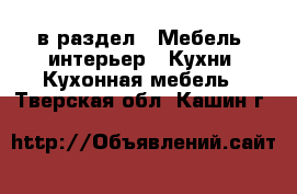  в раздел : Мебель, интерьер » Кухни. Кухонная мебель . Тверская обл.,Кашин г.